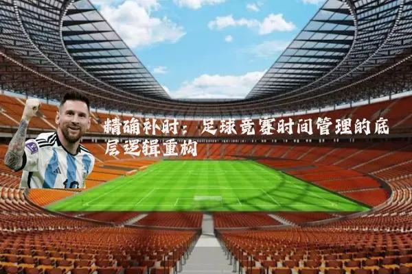 精确补时:足球竞赛时间管理的底层逻辑重构