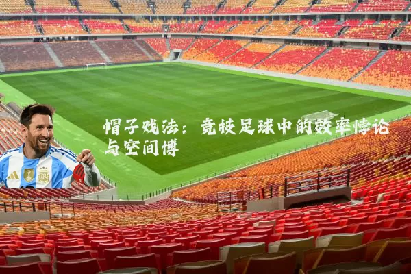 帽子戏法：竞技足球中的效率悖论与空间博弈