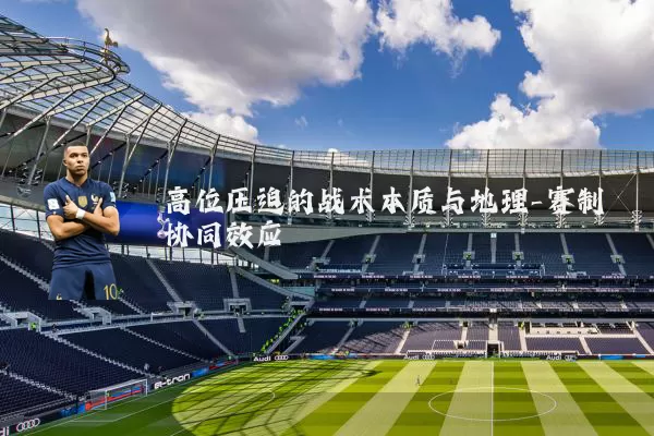 高位压迫的战术本质与地理-赛制协同效应