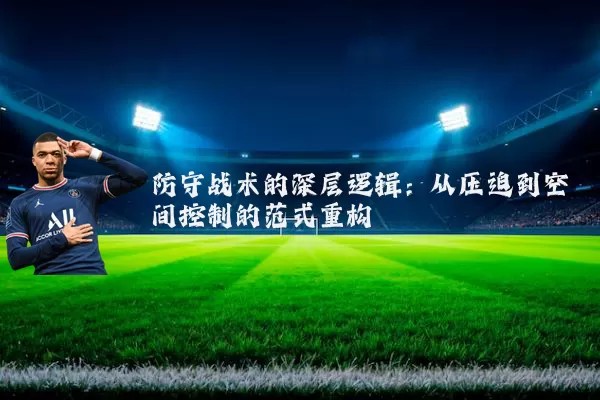 防守战术的深层逻辑：从压迫到空间控制的范式重构
