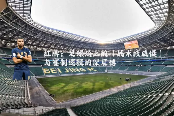 红牌：足球场上的「战术核威慑」与赛制逻辑的深层博弈