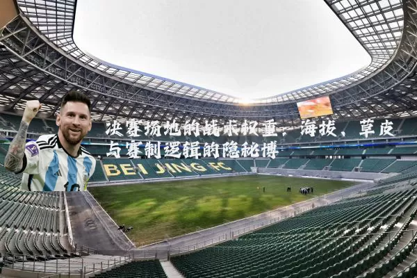 决赛场地的战术权重：海拔、草皮与赛制逻辑的隐秘博弈