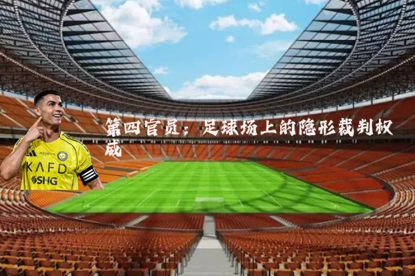 第四官员:足球场上的隐形裁判权威