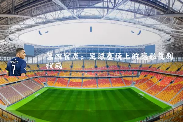 第四官员：足球赛场上的隐形裁判权威