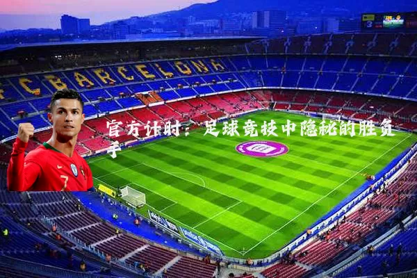 官方计时:足球竞技中隐秘的胜负手