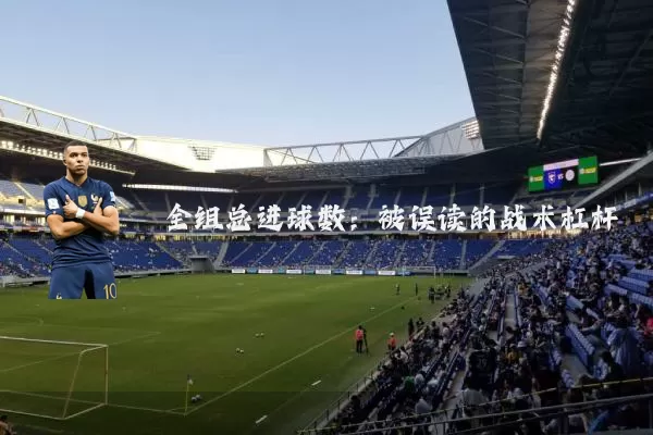 全组总进球数:被误读的战术杠杆