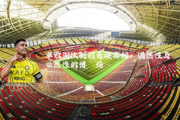 单败淘汰制的竞技真相：偶然性与必然性的博弈场