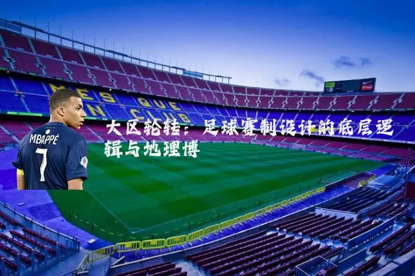 大区轮转:足球赛制设计的底层逻辑与地理博弈